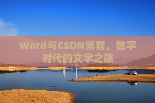 Word与CSDN博客,数字时代的文字之旅 Word与CSDN博客,数字时代的文字之旅
